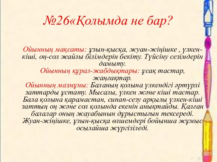 №26«Қолымда не бар? Ойынның мақсаты: ұзын-қысқа, жуан-жіңішке , үлкен-кіші, оң-сол