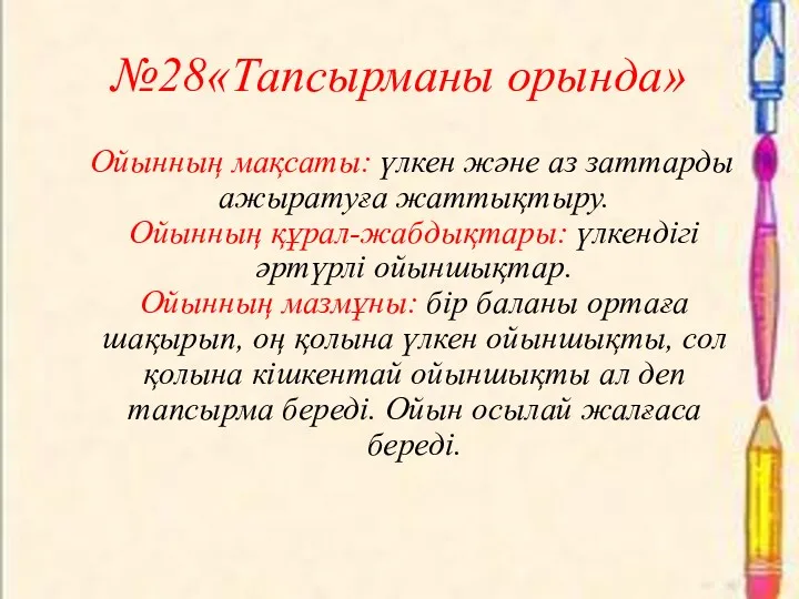 №28«Тапсырманы орында» Ойынның мақсаты: үлкен және аз заттарды ажыратуға жаттықтыру.