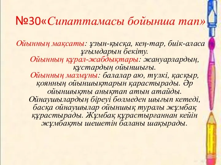 №30«Сипаттамасы бойынша тап» Ойынның мақсаты: ұзын-қысқа, кең-тар, биік-аласа ұғымдарын бекіту.