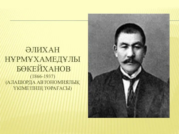 ӘЛИХАН НҰРМҰХАМЕДҰЛЫ БӨКЕЙХАНОВ (1866-1937) (АЛАШОРДА АВТОНОМИЯЛЫҚ ҮКІМЕТІНІҢ ТӨРАҒАСЫ)