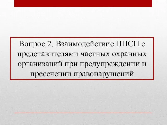 Вопрос 2. Взаимодействие ППСП с представителями частных охранных организаций при предупреждении и пресечении правонарушений