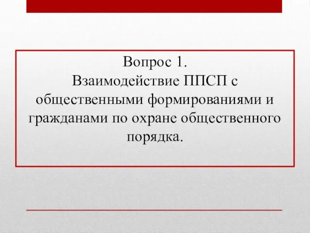 Вопрос 1. Взаимодействие ППСП с общественными формированиями и гражданами по охране общественного порядка.