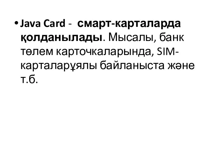 Java Card - смарт-карталарда қолданылады. Мысалы, банк төлем карточкаларында, SIM-карталарұялы байланыста және т.б.
