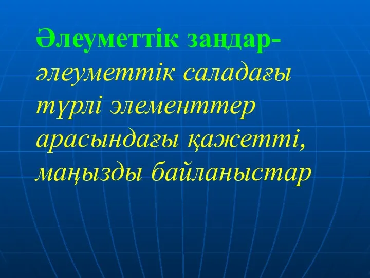 Әлеуметтік заңдар- әлеуметтік саладағы түрлі элементтер арасындағы қажетті,маңызды байланыстар