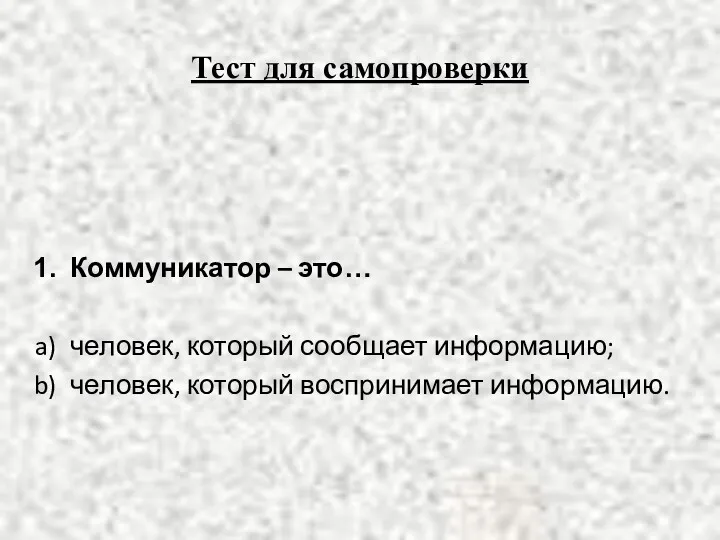 Тест для самопроверки Коммуникатор – это… человек, который сообщает информацию; человек, который воспринимает информацию.