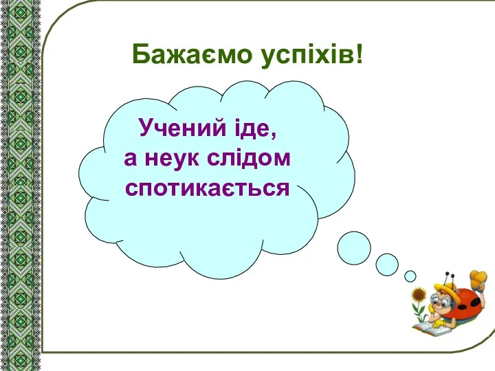 Бажаємо успіхів! Учений іде, а неук слідом спотикається