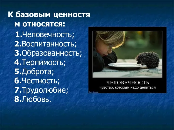 К базовым ценностям относятся: 1.Человечность; 2.Воспитанность; 3.Образованность; 4.Терпимость; 5.Доброта; 6.Честность; 7.Трудолюбие; 8.Любовь.