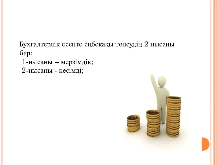 Бухгалтерлік есепте еңбекақы төлеудің 2 нысаны бар: 1-нысаны – мерзімдік; 2-нысаны - кесімді;