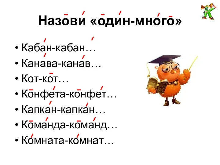 Назови «один-много» Кабан-кабан… Канава-канав… Кот-кот… Конфета-конфет… Капкан-капкан… Команда-команд… Комната-комнат…