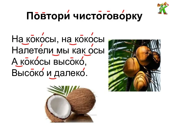 Повтори чистоговорку На кокосы, на кокосы Налетели мы как осы А кокосы высоко, Высоко и далеко.