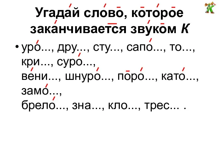 Угадай слово, которое заканчивается звуком К уро..., дру..., сту..., сапо...,