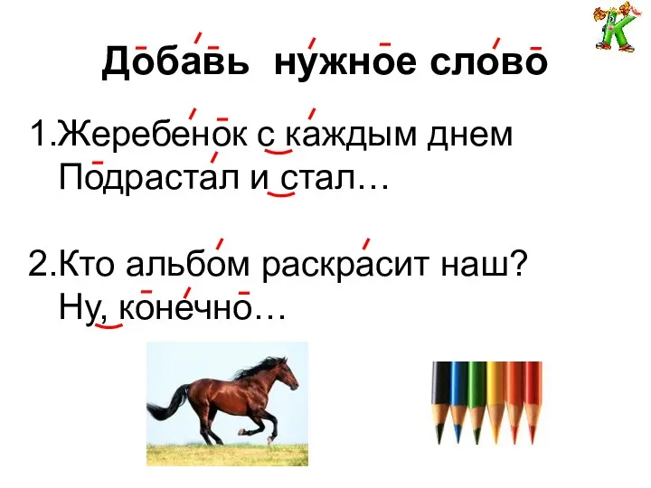 Добавь нужное слово 1.Жеребенок с каждым днем Подрастал и стал… 2.Кто альбом раскрасит наш? Ну, конечно…