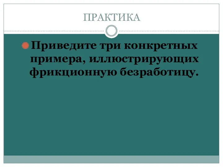 ПРАКТИКА Приведите три конкретных примера, иллюстрирующих фрикционную безработицу.