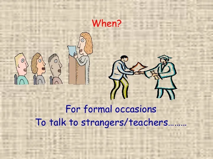 When? For formal occasions To talk to strangers/teachers………