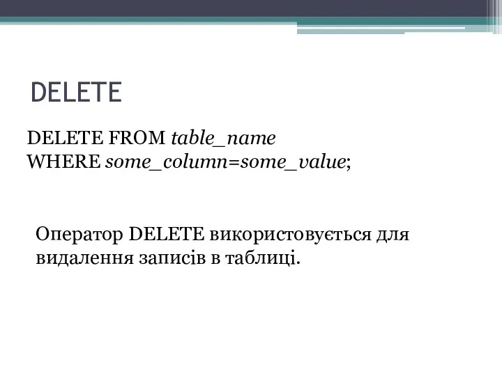 DELETE DELETE FROM table_name WHERE some_column=some_value; Оператор DELETE використовується для видалення записів в таблиці.