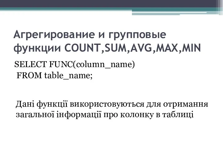 Агрегирование и групповые функции COUNT,SUM,AVG,MAX,MIN SELECT FUNC(column_name) FROM table_name; Дані