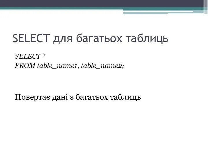 SELECT для багатьох таблиць SELECT * FROM table_name1, table_name2; Повертає дані з багатьох таблиць