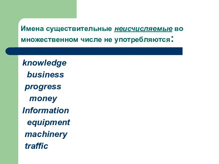 Имена существительные неисчисляемые во множественном числе не употребляются: knowledge business progress money Information equipment machinery traffic