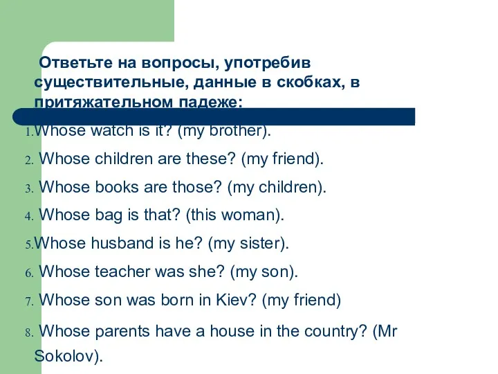 Ответьте на вопросы, употребив существительные, данные в скобках, в притяжательном