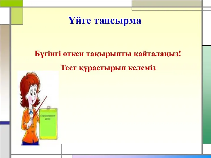 Үйге тапсырма Бүгінгі өткен тақырыпты қайталаңыз! Тест құрастырып келеміз