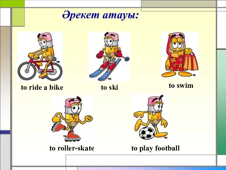 Әрекет атауы: to ride a bike to ski to swim to roller-skate to play football