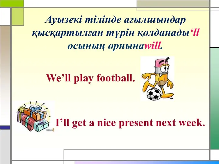 Ауызекі тілінде ағылшындар қысқартылған түрін қолданады‘ll осының орнынаwill. We’ll play