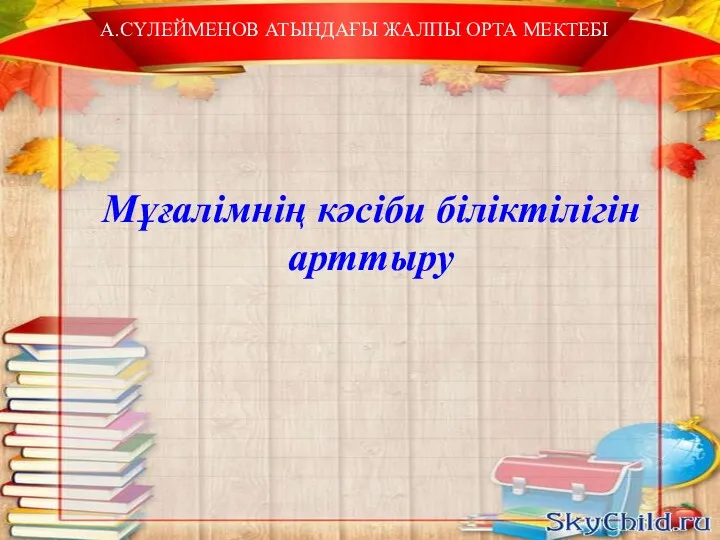 А.СҮЛЕЙМЕНОВ АТЫНДАҒЫ ЖАЛПЫ ОРТА МЕКТЕБІ Мұғалімнің кәсіби біліктілігін арттыру