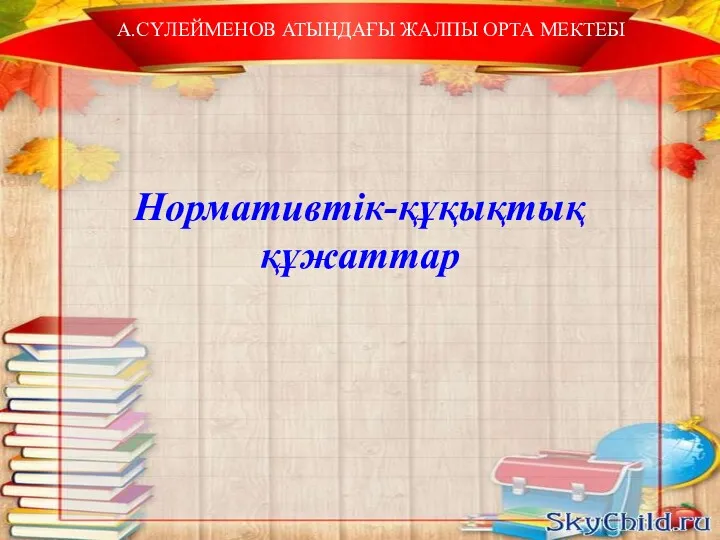 А.СҮЛЕЙМЕНОВ АТЫНДАҒЫ ЖАЛПЫ ОРТА МЕКТЕБІ Нормативтік-құқықтық құжаттар