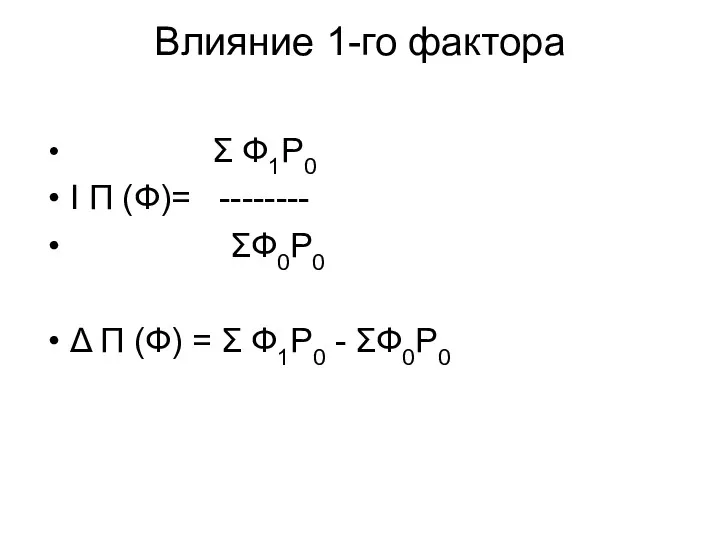Влияние 1-го фактора Σ Ф1Р0 I П (Ф)= -------- ΣФ0Р0