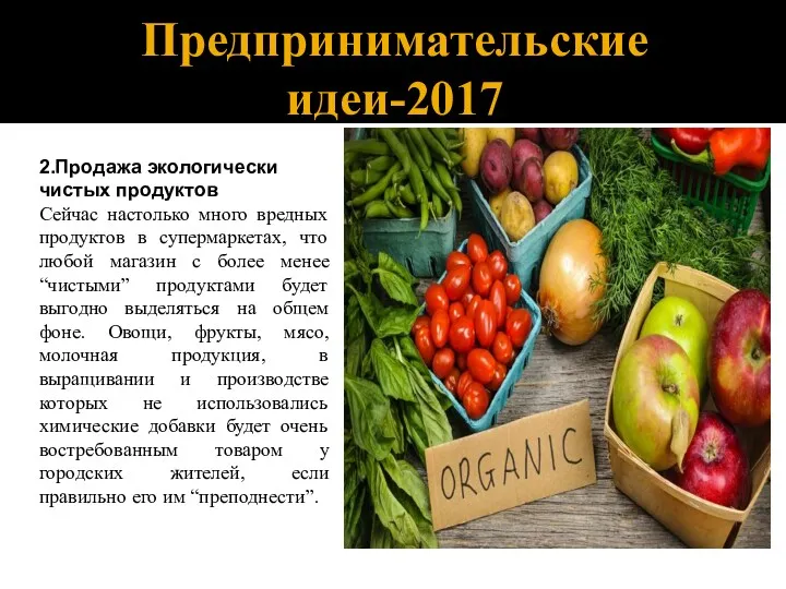 Предпринимательские идеи-2017 2.Продажа экологически чистых продуктов Сейчас настолько много вредных продуктов в супермаркетах,