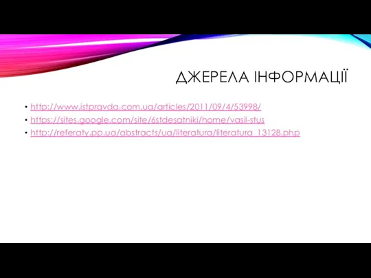 ДЖЕРЕЛА ІНФОРМАЦІЇ http://www.istpravda.com.ua/articles/2011/09/4/53998/ https://sites.google.com/site/6stdesatniki/home/vasil-stus http://referaty.pp.ua/abstracts/ua/literatura/literatura_13128.php