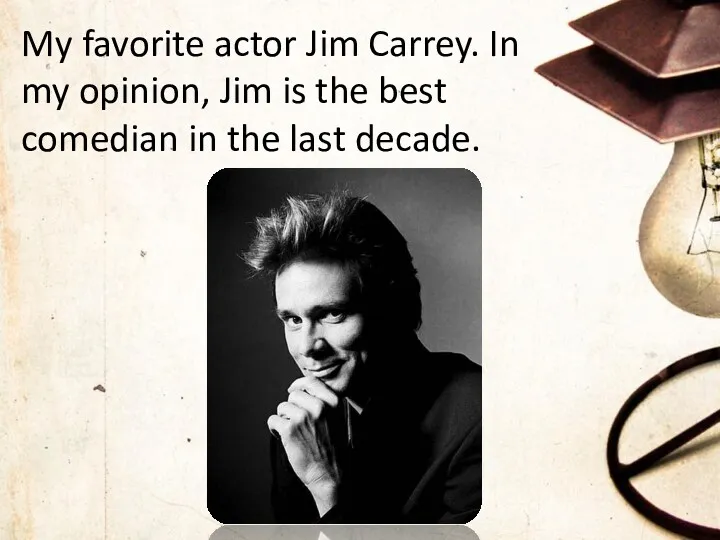 My favorite actor Jim Carrey. In my opinion, Jim is the best comedian