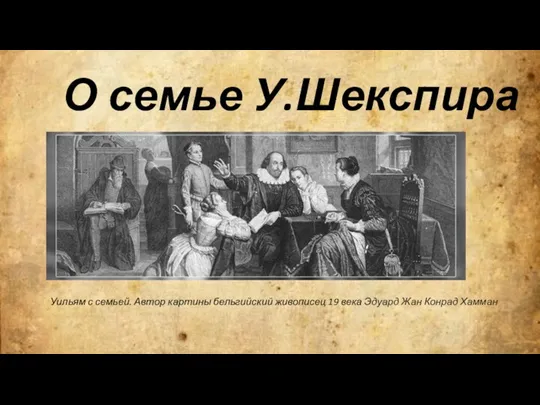 О семье У.Шекспира Уильям с семьей. Автор картины бельгийский живописец 19 века Эдуард Жан Конрад Хамман