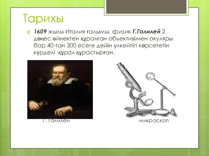 Тарихы 1609 жылы Италия ғалымы, физик Г.Галилей 2 дөңес әйнектен құралған объективімен окуляры