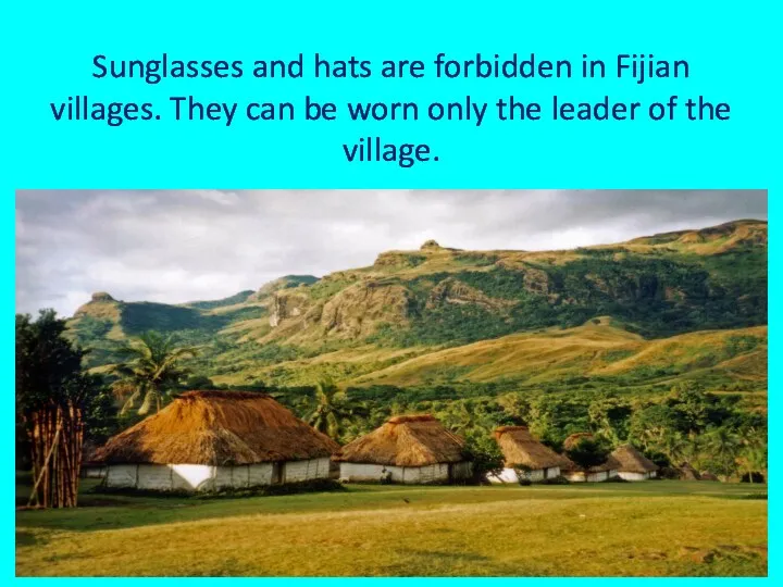 Sunglasses and hats are forbidden in Fijian villages. They can