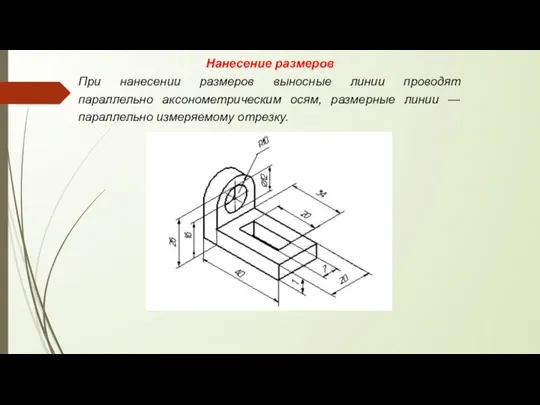 Нанесение размеров При нанесении размеров выносные линии проводят параллельно аксонометрическим