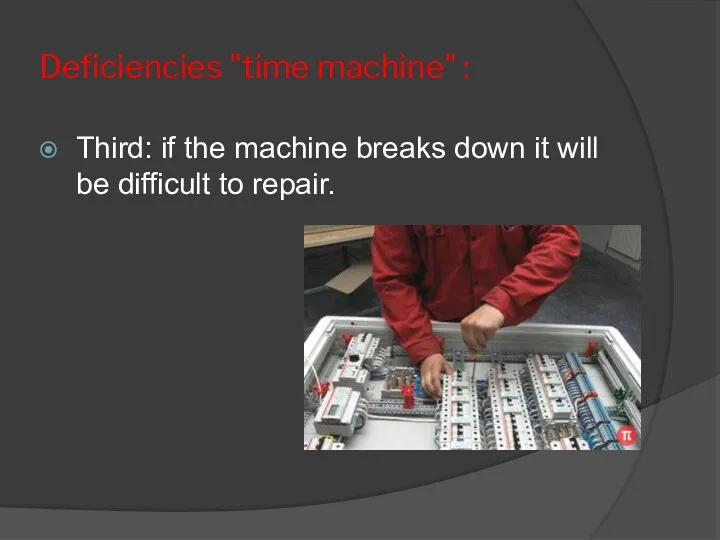 Deficiencies "time machine" : Third: if the machine breaks down it will be difficult to repair.