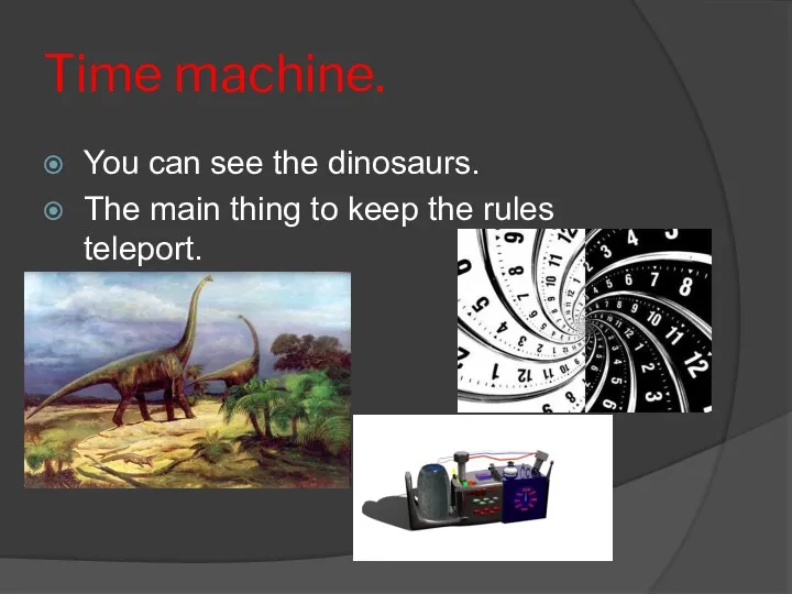 Time machine. You can see the dinosaurs. The main thing to keep the rules teleport.