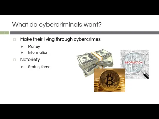 What do cybercriminals want? Make their living through cybercrimes Money Information Notoriety Status, fame