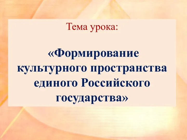 Тема урока: «Формирование культурного пространства единого Российского государства»