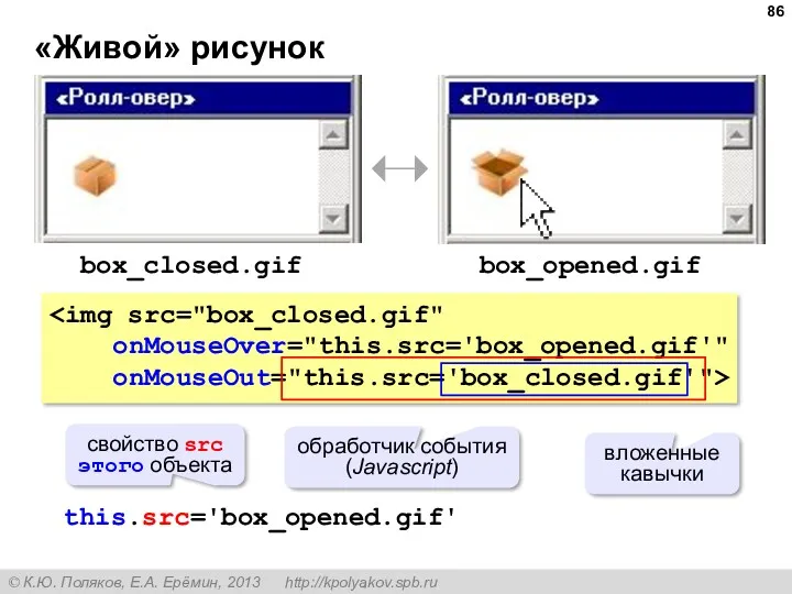 «Живой» рисунок box_closed.gif box_opened.gif onMouseOver="this.src='box_opened.gif'" onMouseOut="this.src='box_closed.gif'"> this.src='box_opened.gif' свойство src этого объекта вложенные кавычки обработчик события (Javascript)