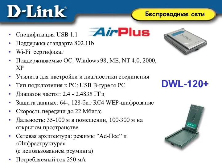 DWL-120+ Спецификация USB 1.1 Поддержка стандарта 802.11b Wi-Fi сертификат Поддерживаемые ОС: Windows 98,