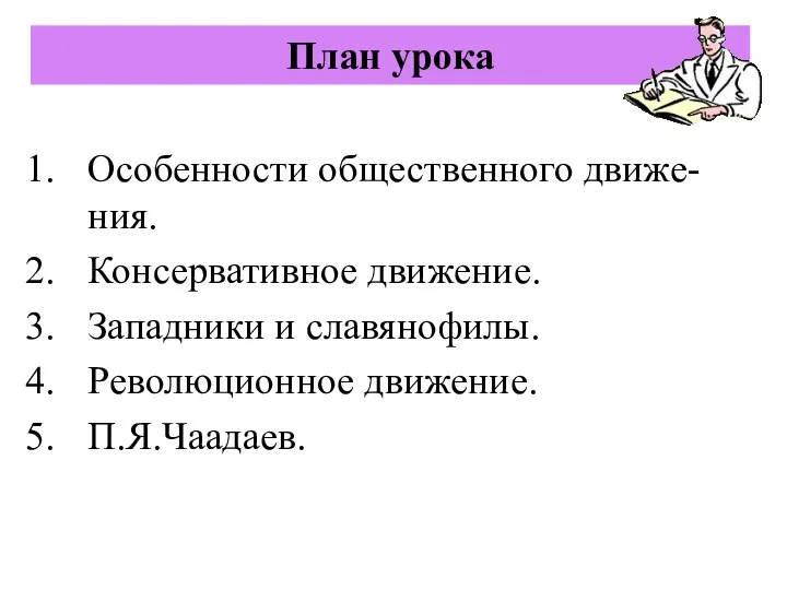 План урока Особенности общественного движе-ния. Консервативное движение. Западники и славянофилы. Революционное движение. П.Я.Чаадаев.