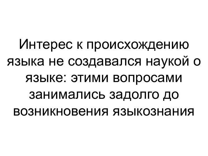 Интерес к происхождению языка не создавался наукой о языке: этими вопросами занимались задолго до возникновения языкознания