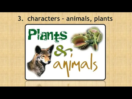 3. characters – animals, plants