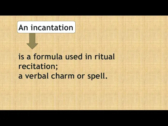 An incantation is a formula used in ritual recitation; a verbal charm or spell.