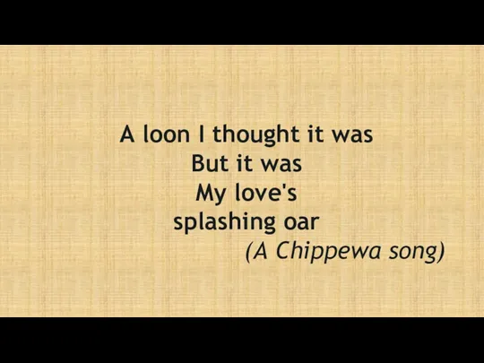 A loon I thought it was But it was My love's splashing oar (A Chippewa song)