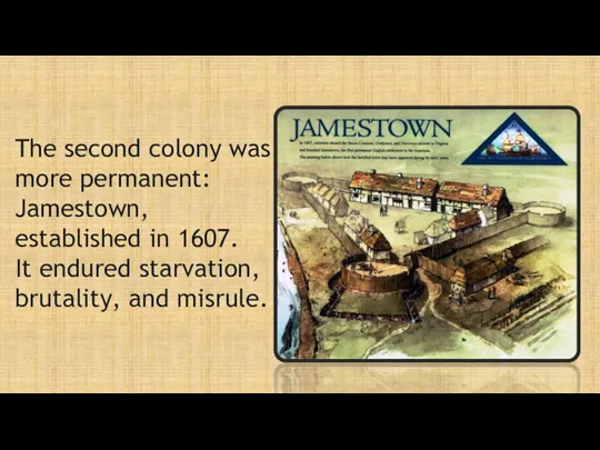 The second colony was more permanent: Jamestown, established in 1607. It endured starvation, brutality, and misrule.