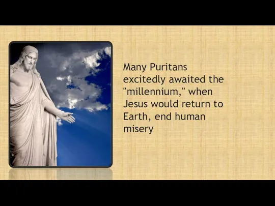 Many Puritans excitedly awaited the "millennium," when Jesus would return to Earth, end human misery