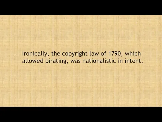 Ironically, the copyright law of 1790, which allowed pirating, was nationalistic in intent.